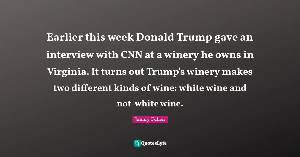 Earlier this week Donald Trump gave an interview with CNN at a winery he owns in Virginia. It turns out Trump's winery makes two different kinds of wine: white wine and not-white wine.