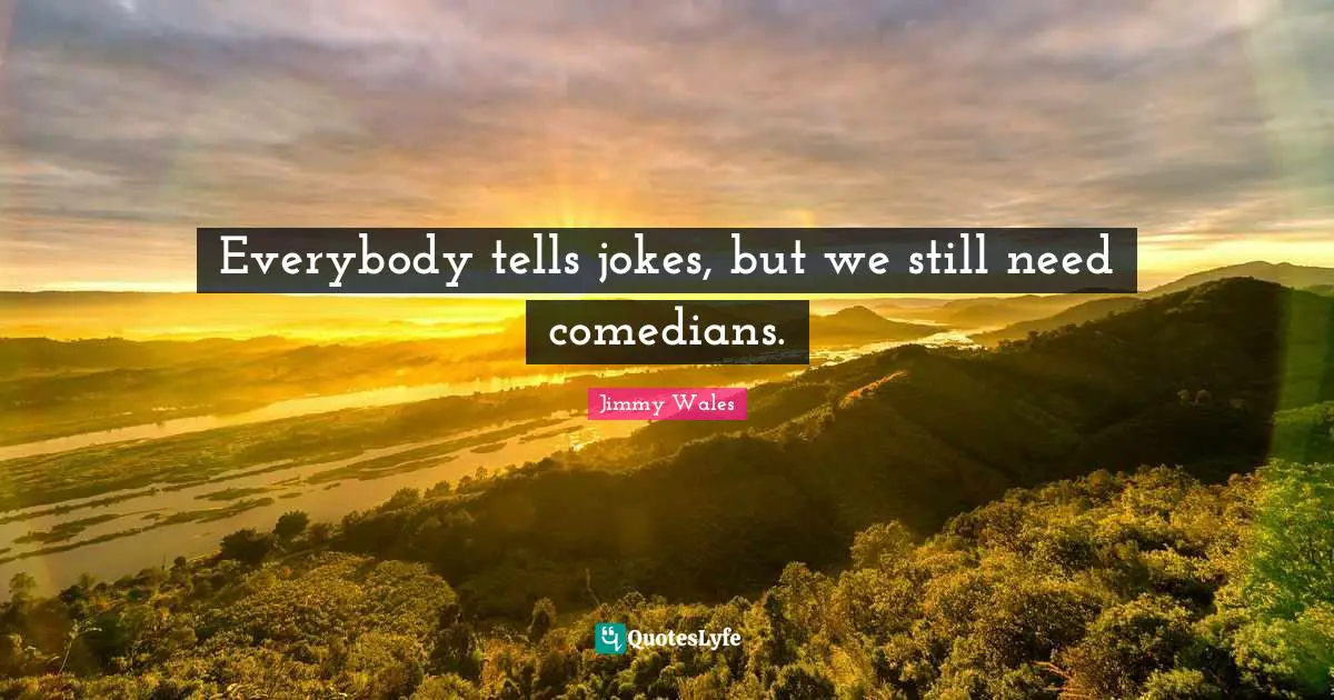 Everybody tells jokes, but we still need comedians.