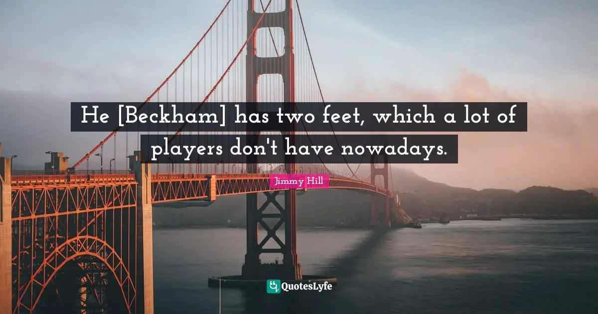 He [Beckham] has two feet, which a lot of players don't have nowadays.