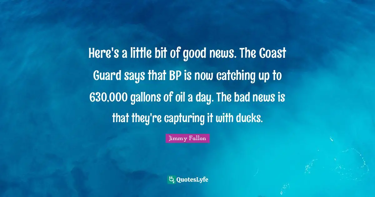 Here's a little bit of good news. The Coast Guard says that BP is now catching up to 630,000 gallons of oil a day. The bad news is that they're capturing it with ducks.