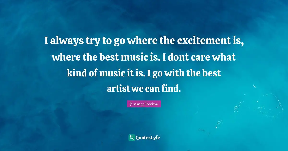 Excitement Quotes: "I always try to go where the excitement is, where the best music is. I dont care what kind of music it is. I go with the best artist we can find."
