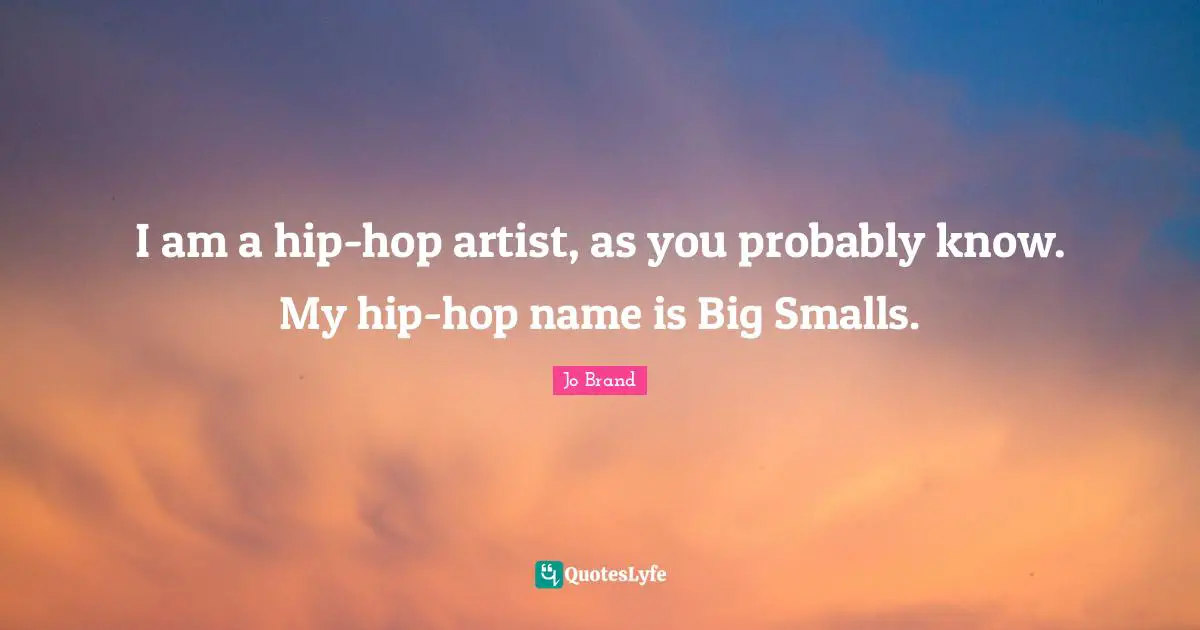 I am a hip-hop artist, as you probably know. My hip-hop name is Big Smalls.