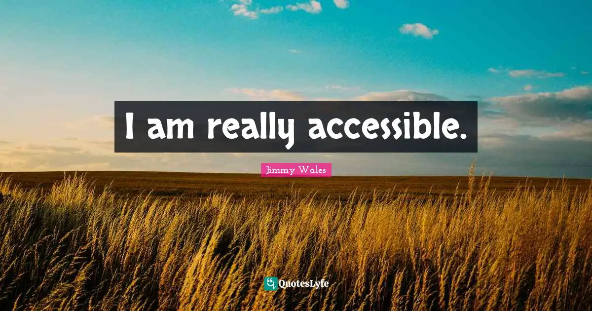 I am really accessible.