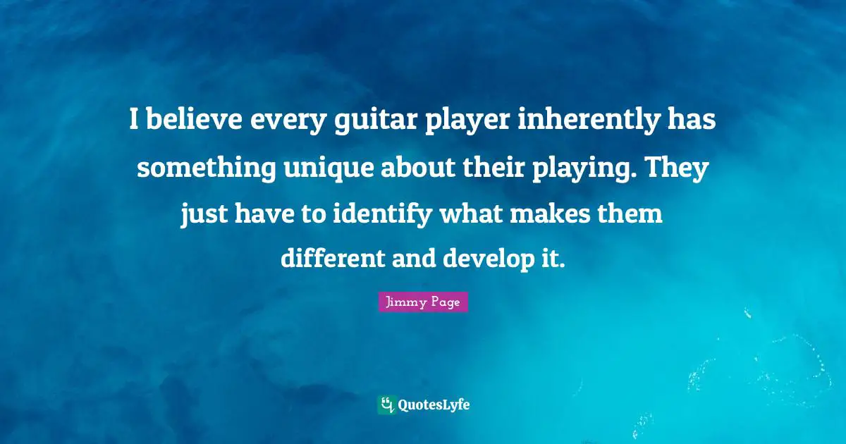 Guitar Quotes: "I believe every guitar player inherently has something unique about their playing. They just have to identify what makes them different and develop it."