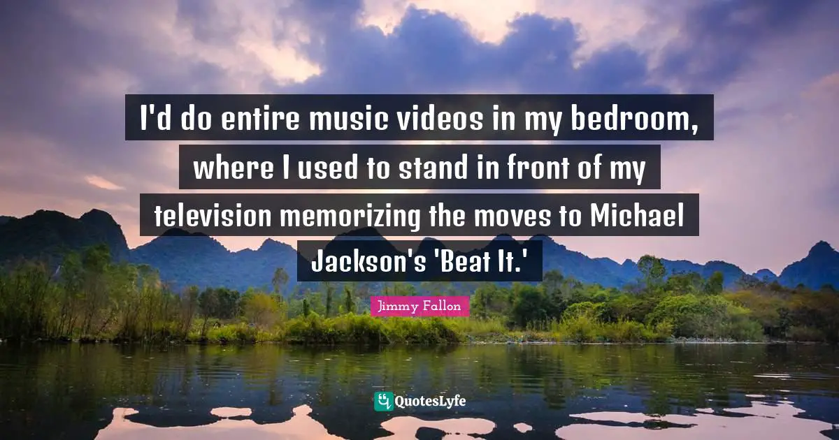 Memorizing Quotes: "I'd do entire music videos in my bedroom, where I used to stand in front of my television memorizing the moves to Michael Jackson's 'Beat It.'"