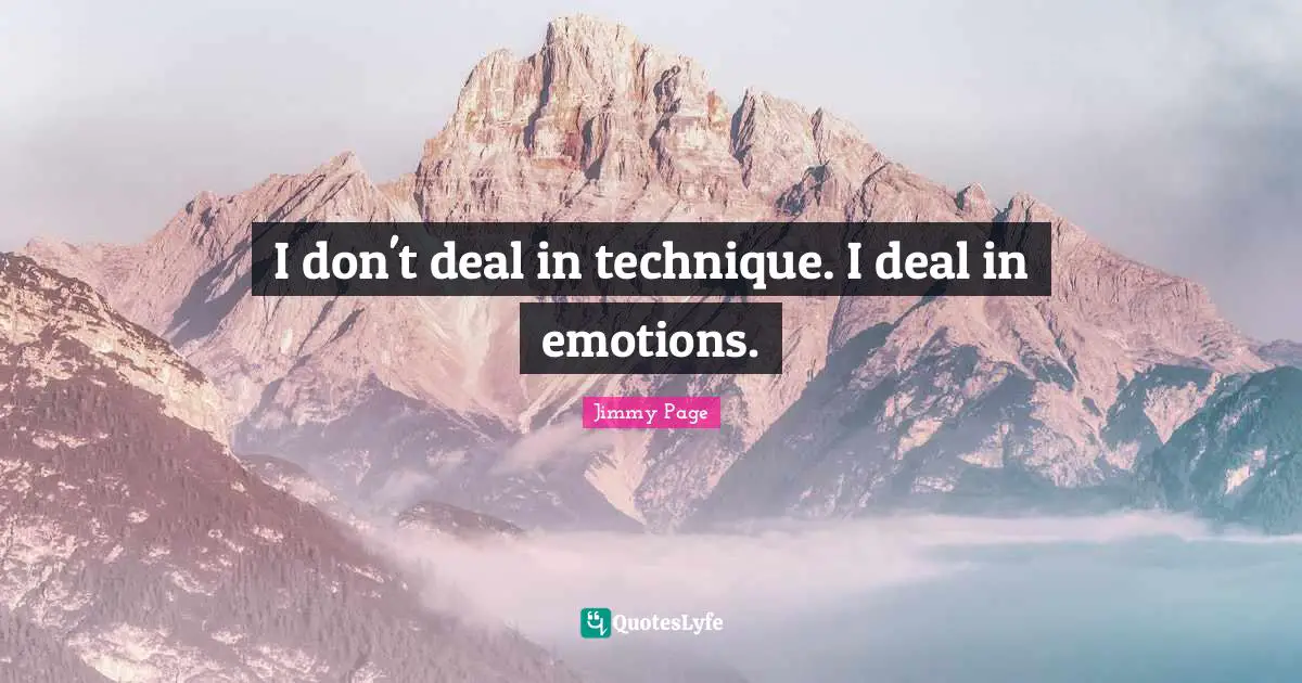 I don't deal in technique. I deal in emotions.