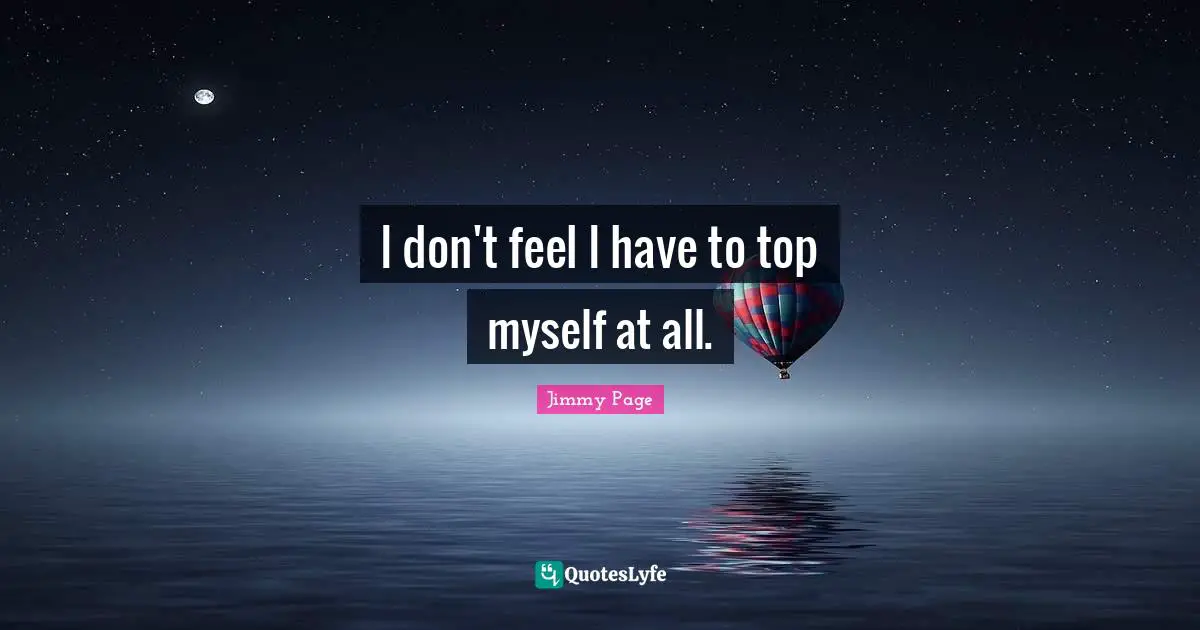 I don't feel I have to top myself at all.