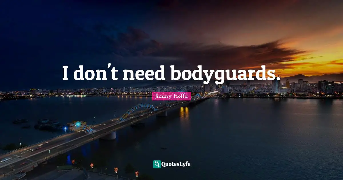 I don't need bodyguards.