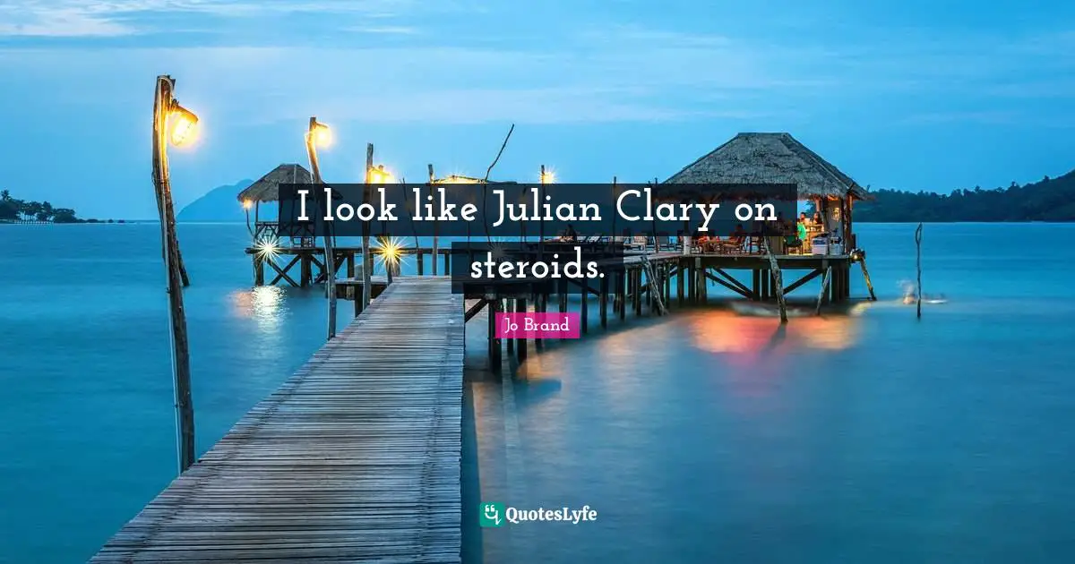 I look like Julian Clary on steroids.