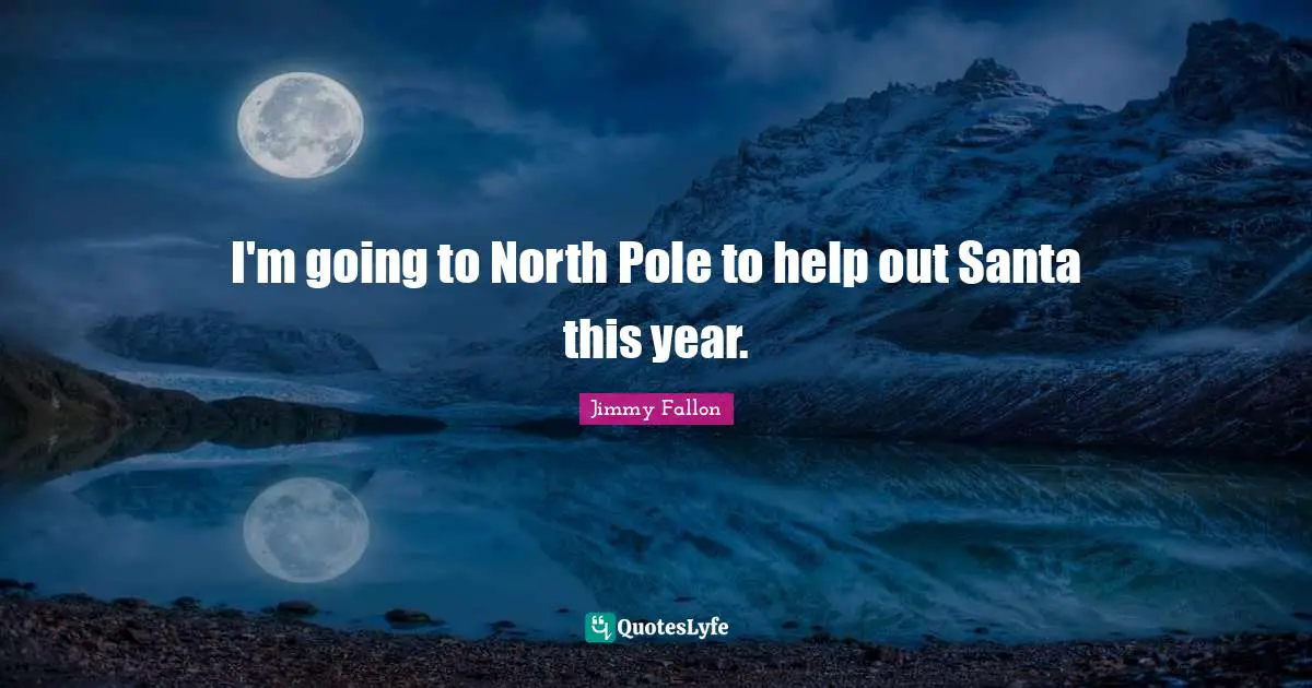I'm going to North Pole to help out Santa this year.