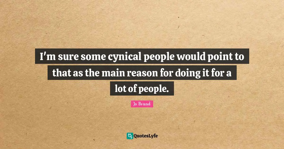 I'm sure some cynical people would point to that as the main reason for doing it for a lot of people.