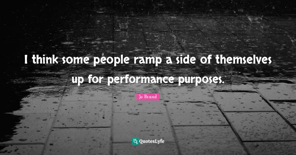 Ramp Quotes: "I think some people ramp a side of themselves up for performance purposes."