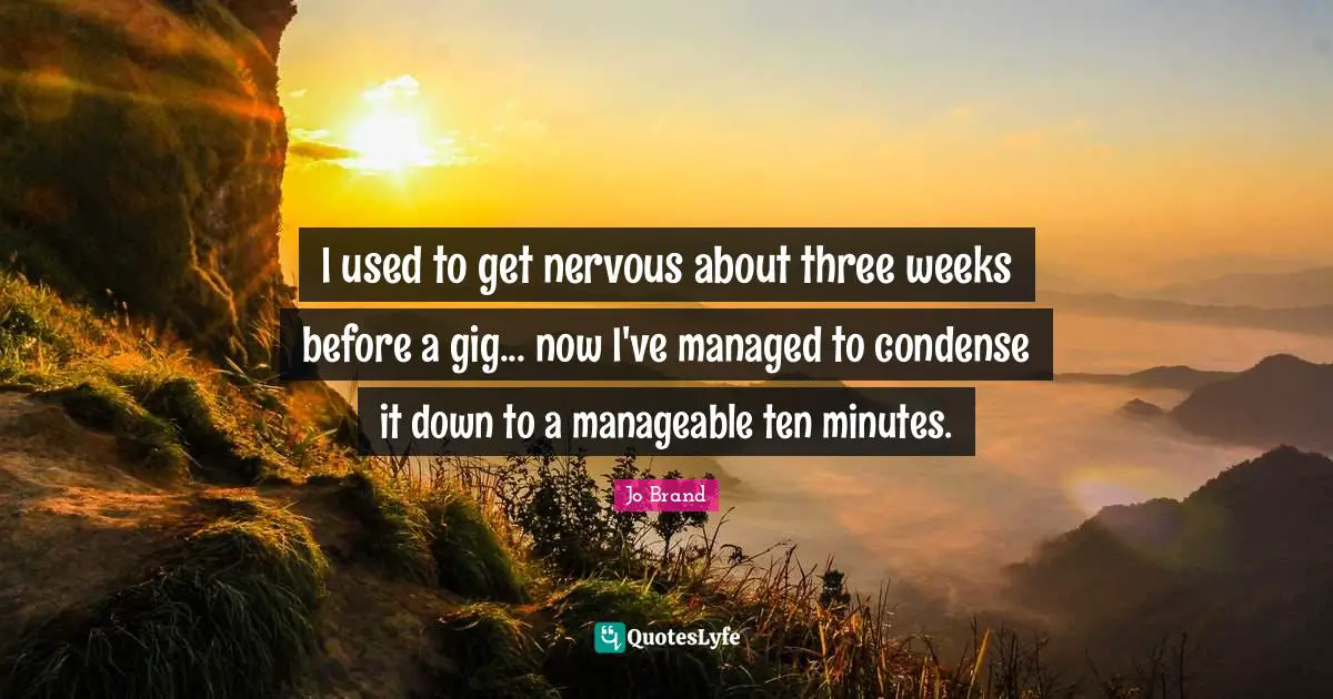 I used to get nervous about three weeks before a gig... now I've managed to condense it down to a manageable ten minutes.