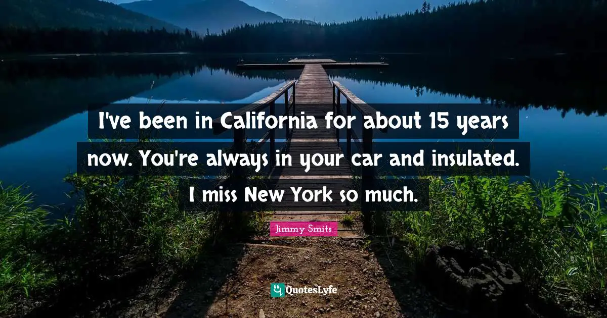I've been in California for about 15 years now. You're always in your car and insulated. I miss New York so much.