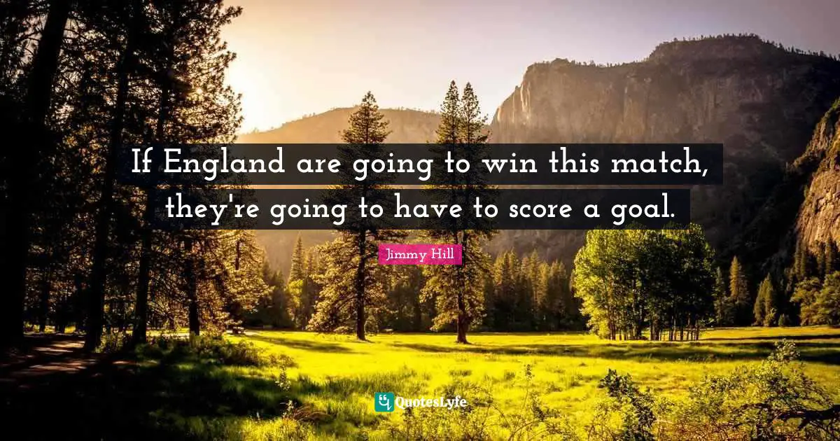 If England are going to win this match, they're going to have to score a goal.