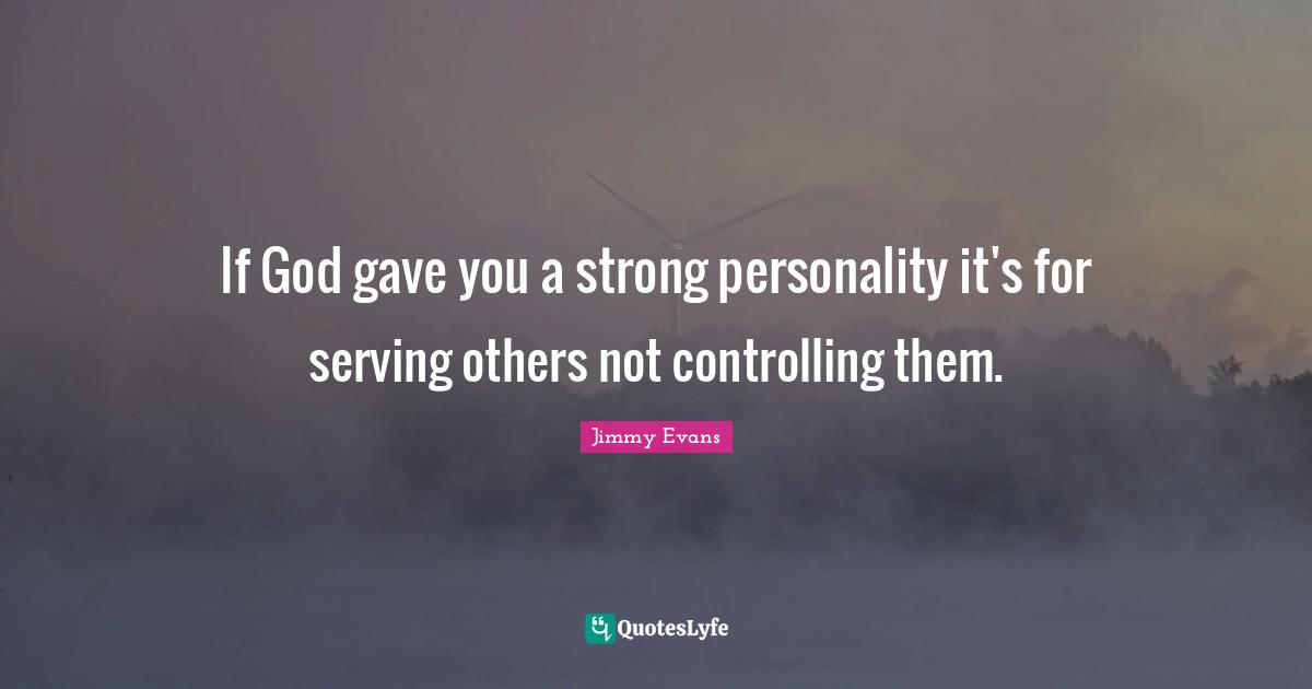 Serving Others Quotes: "If God gave you a strong personality it's for serving others not controlling them."