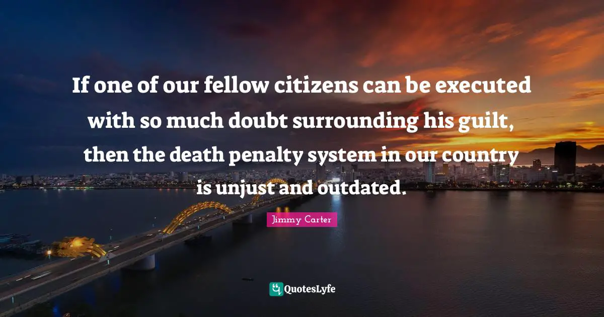 Outdated Quotes: "If one of our fellow citizens can be executed with so much doubt surrounding his guilt, then the death penalty system in our country is unjust and outdated."