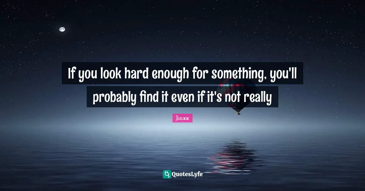 If you look hard enough for something, you'll probably find it even if it's not really