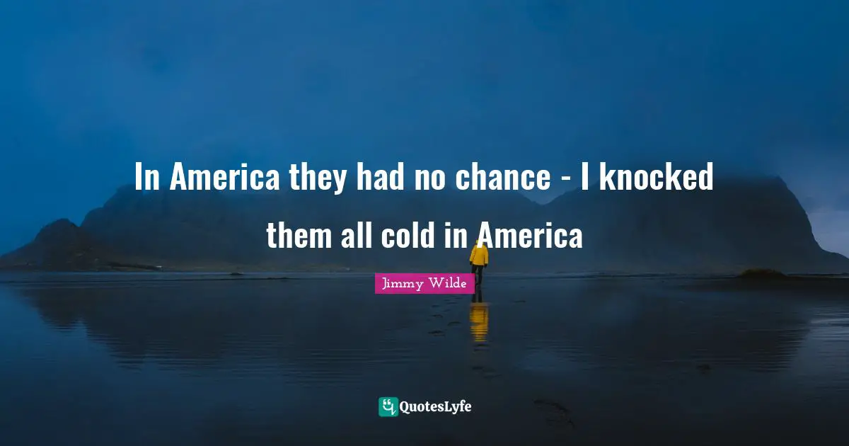 In America they had no chance - I knocked them all cold in America
