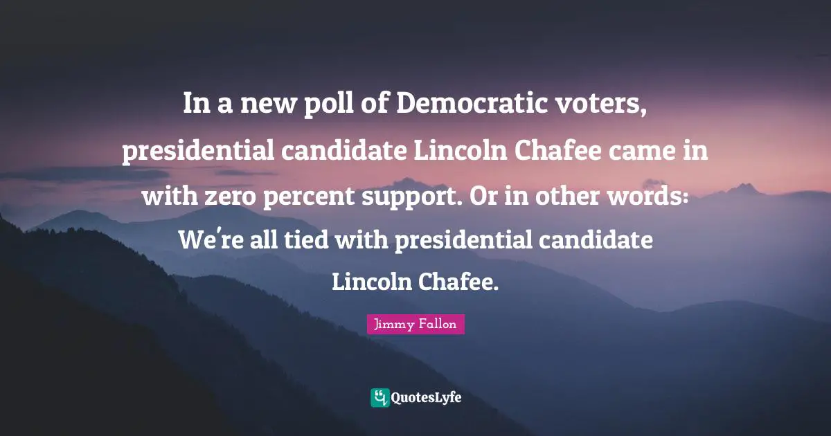 In a new poll of Democratic voters, presidential candidate Lincoln Chafee came in with zero percent support. Or in other words: We're all tied with presidential candidate Lincoln Chafee.