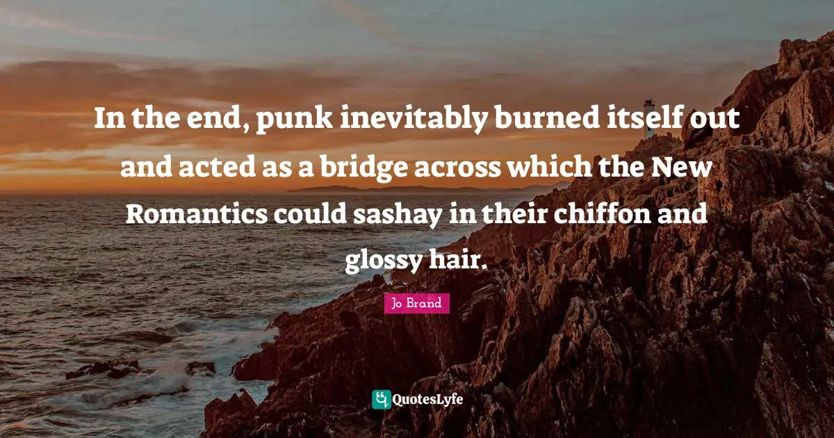 In the end, punk inevitably burned itself out and acted as a bridge across which the New Romantics could sashay in their chiffon and glossy hair.