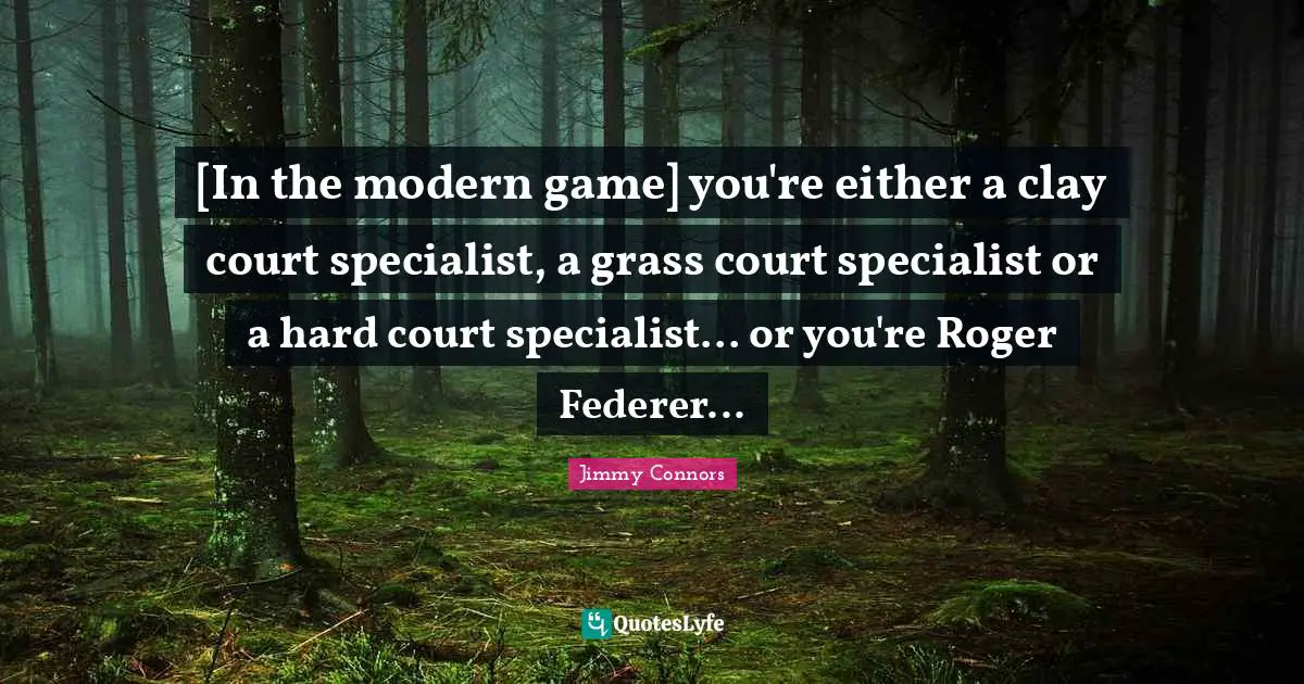 Roger Quotes: "[In the modern game] you're either a clay court specialist, a grass court specialist or a hard court specialist... or you're Roger Federer..."