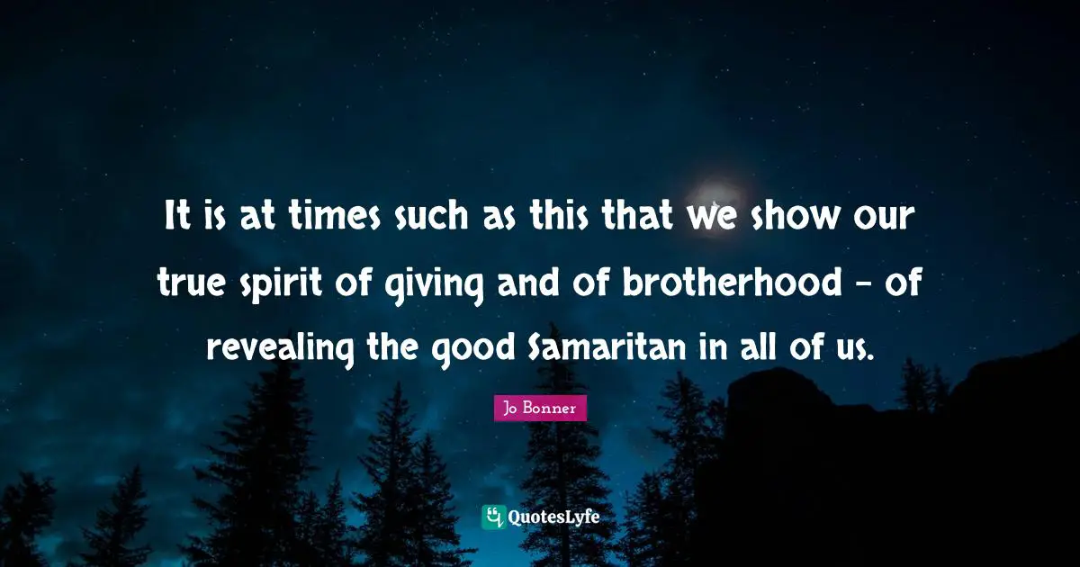 J.Bonner Quotes: "It is at times such as this that we show our true spirit of giving and of brotherhood - of revealing the good Samaritan in all of us."