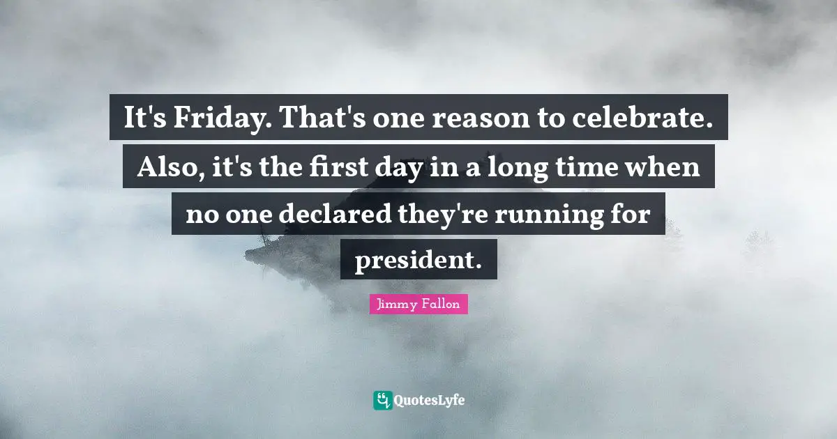 It's Friday. That's one reason to celebrate. Also, it's the first day in a long time when no one declared they're running for president.