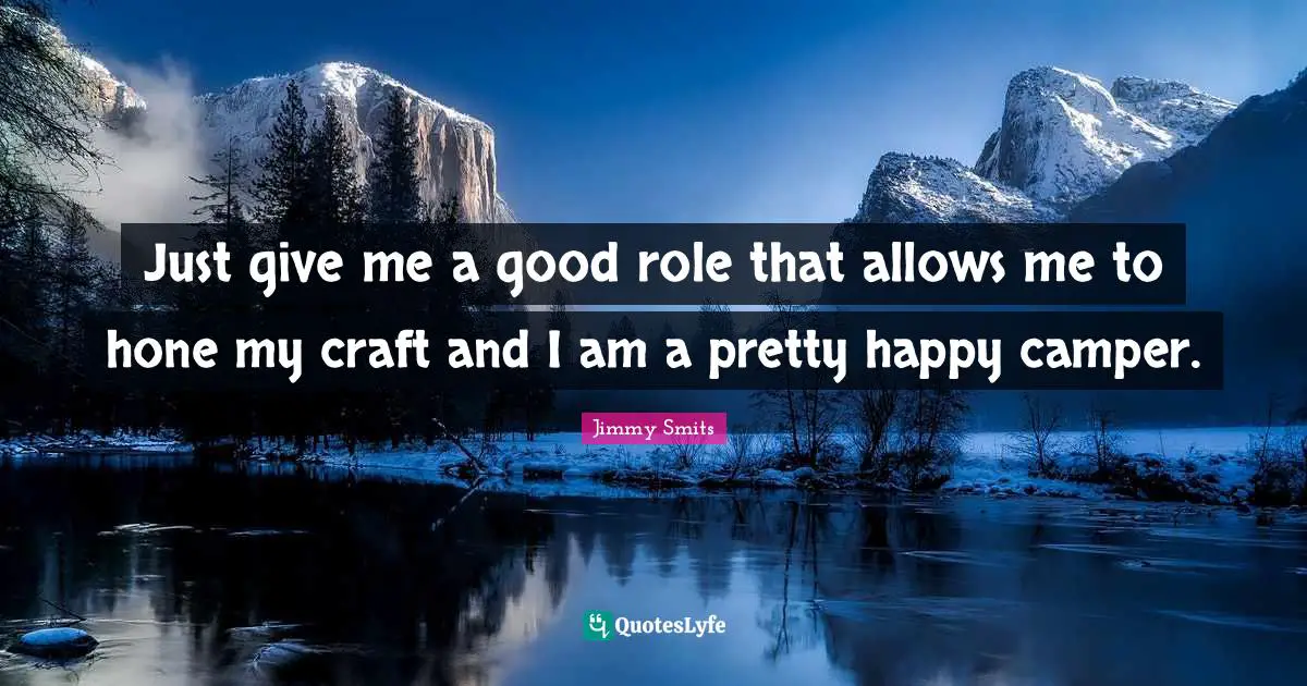 Roles Quotes: "Just give me a good role that allows me to hone my craft and I am a pretty happy camper."