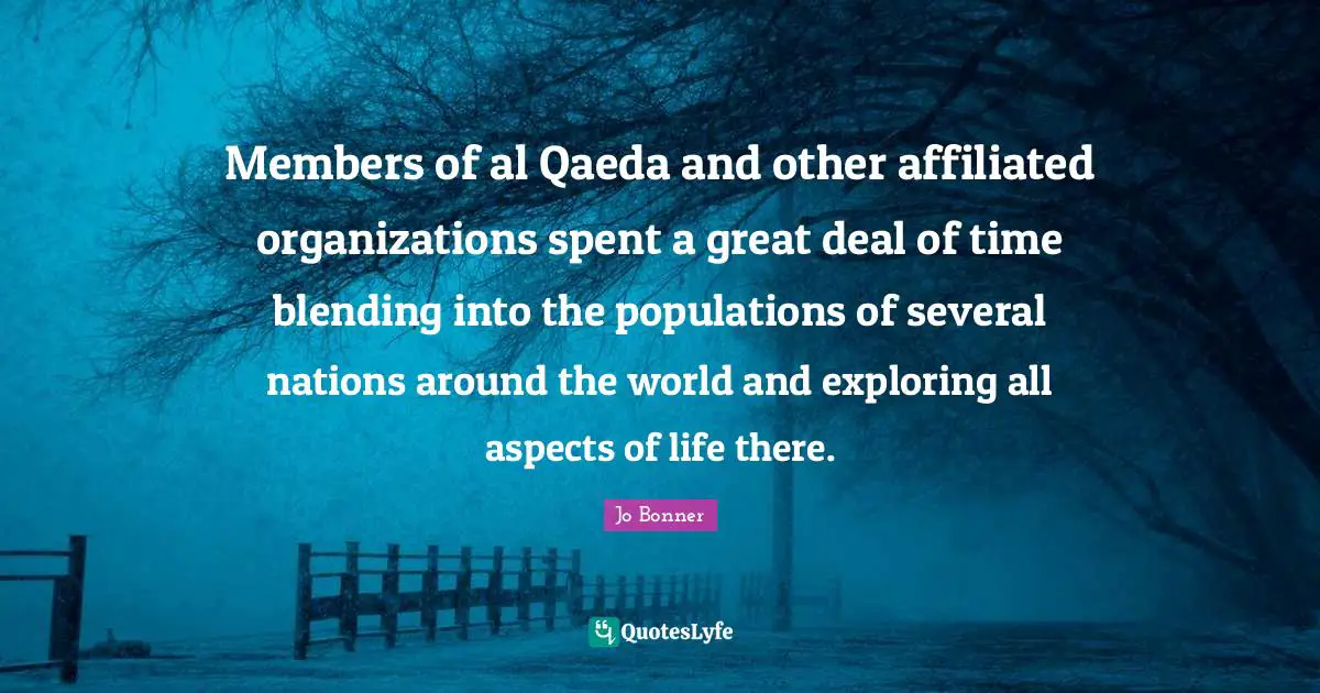 Al Qaeda Quotes: "Members of al Qaeda and other affiliated organizations spent a great deal of time blending into the populations of several nations around the world and exploring all aspects of life there."