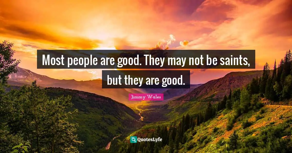 Most people are good. They may not be saints, but they are good.
