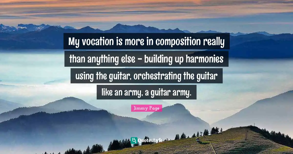 Building Up Quotes: "My vocation is more in composition really than anything else - building up harmonies using the guitar, orchestrating the guitar like an army, a guitar army."