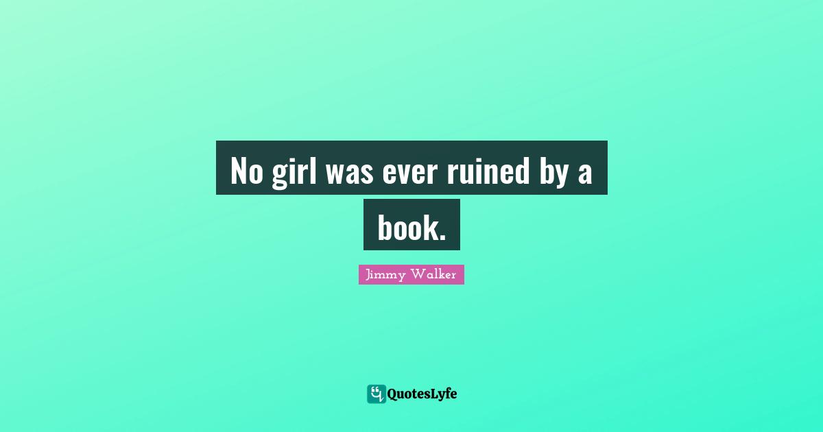 No girl was ever ruined by a book.