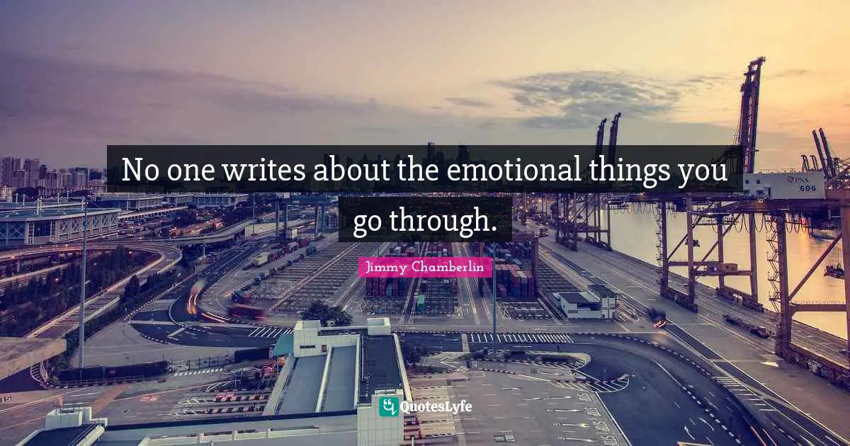 No one writes about the emotional things you go through.