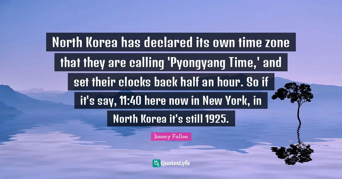 North Korea has declared its own time zone that they are calling 'Pyongyang Time,' and set their clocks back half an hour. So if it's say, 11:40 here now in New York, in North Korea it's still 1925.