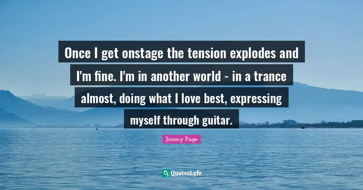 Tension Quotes: "Once I get onstage the tension explodes and I'm fine. I'm in another world - in a trance almost, doing what I love best, expressing myself through guitar."