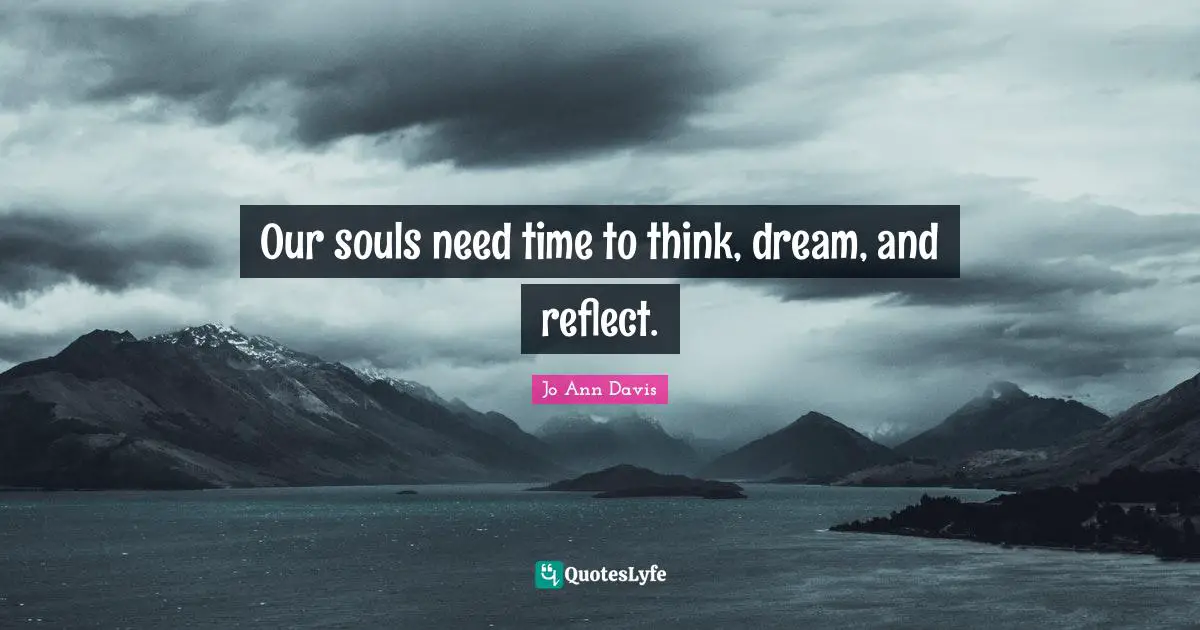 Our souls need time to think, dream, and reflect.