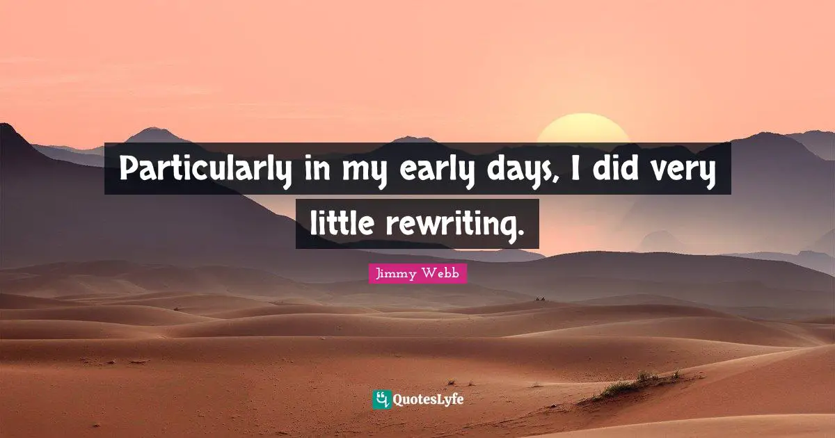 Particularly in my early days, I did very little rewriting.