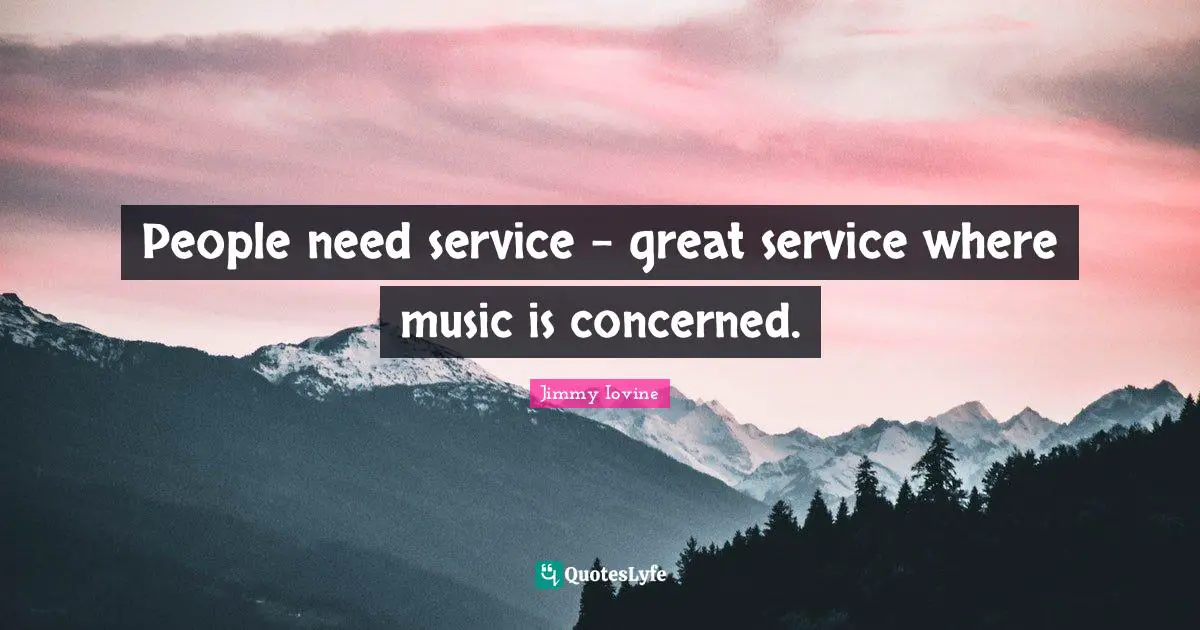 People need service - great service where music is concerned.