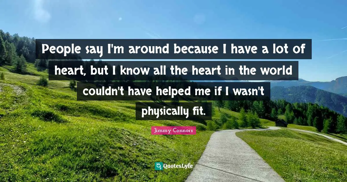 Physically Quotes: "People say I'm around because I have a lot of heart, but I know all the heart in the world couldn't have helped me if I wasn't physically fit."