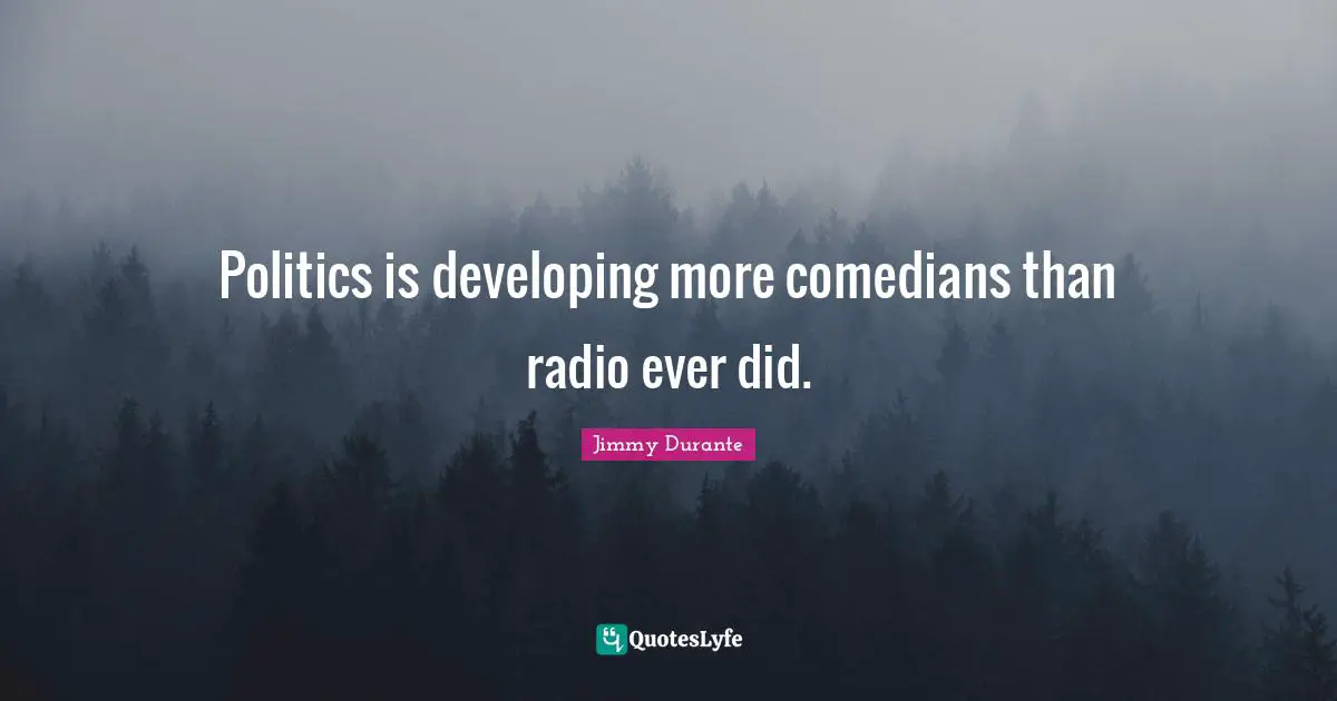 Developing Quotes: "Politics is developing more comedians than radio ever did."