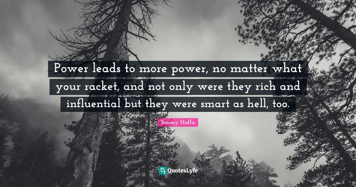 Power leads to more power, no matter what your racket, and not only were they rich and influential but they were smart as hell, too.