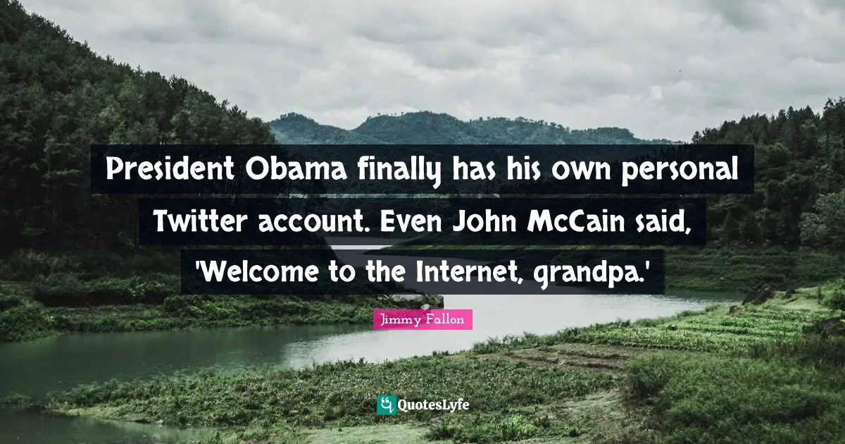 President Obama finally has his own personal Twitter account. Even John McCain said, 'Welcome to the Internet, grandpa.'