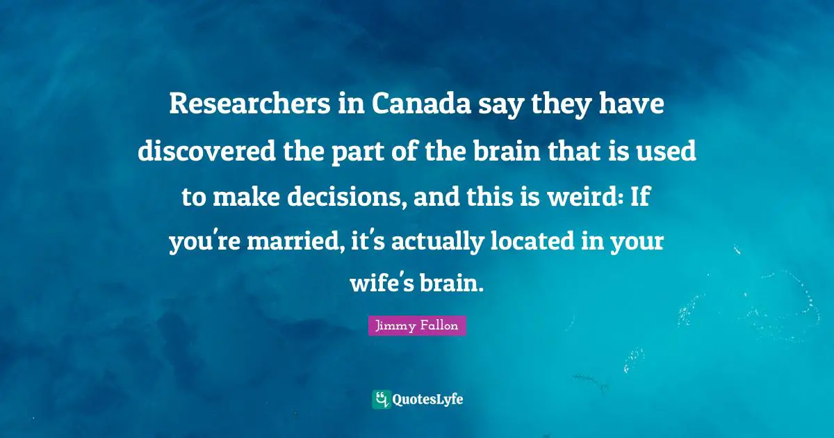 Researchers in Canada say they have discovered the part of the brain that is used to make decisions, and this is weird: If you're married, it's actually located in your wife's brain.