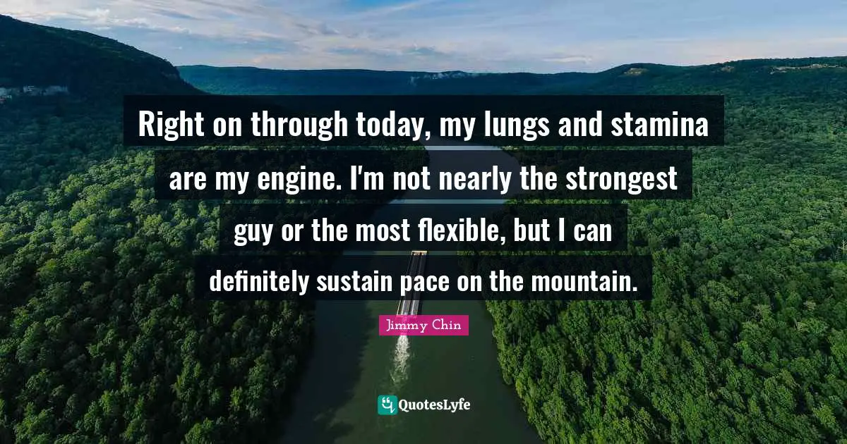 Right on through today, my lungs and stamina are my engine. I'm not nearly the strongest guy or the most flexible, but I can definitely sustain pace on the mountain.
