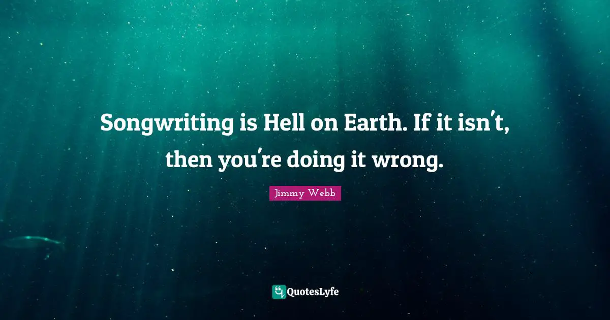 Songwriting is Hell on Earth. If it isn't, then you're doing it wrong.
