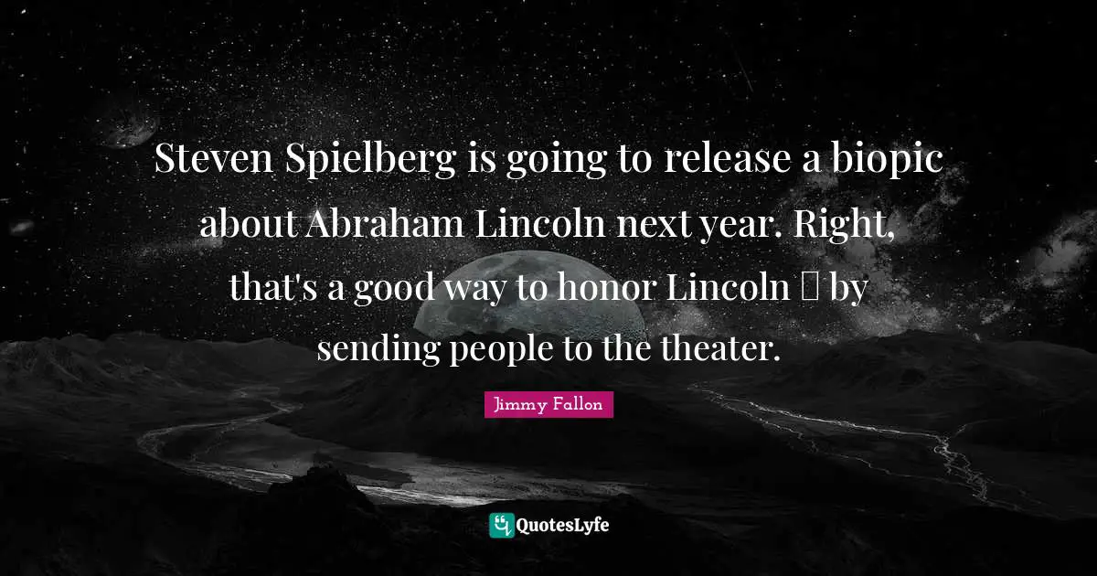 Steven Spielberg is going to release a biopic about Abraham Lincoln next year. Right, that's a good way to honor Lincoln  by sending people to the theater.