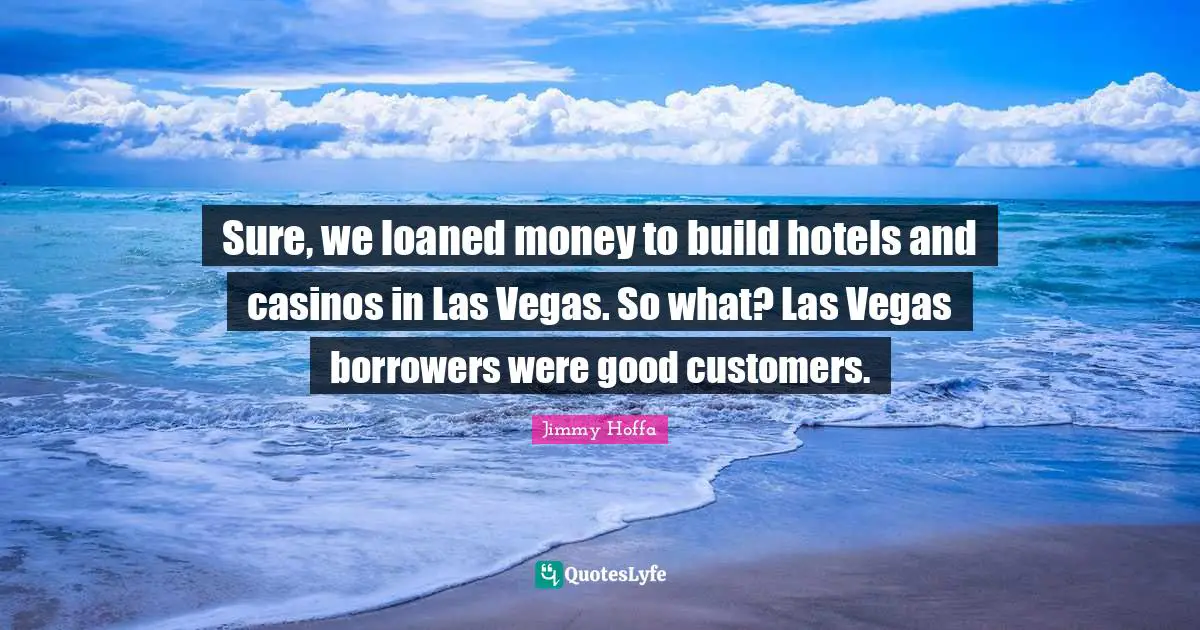 Sure, we loaned money to build hotels and casinos in Las Vegas. So what? Las Vegas borrowers were good customers.