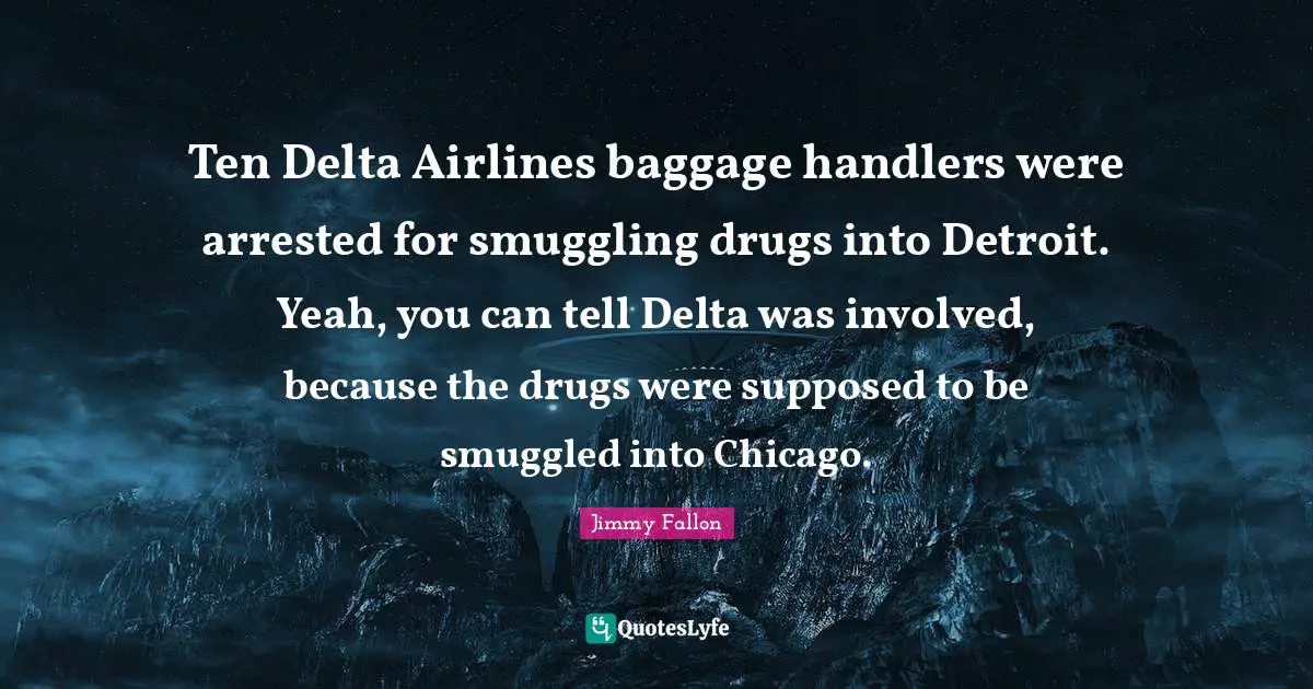Ten Delta Airlines baggage handlers were arrested for smuggling drugs into Detroit. Yeah, you can tell Delta was involved, because the drugs were supposed to be smuggled into Chicago.