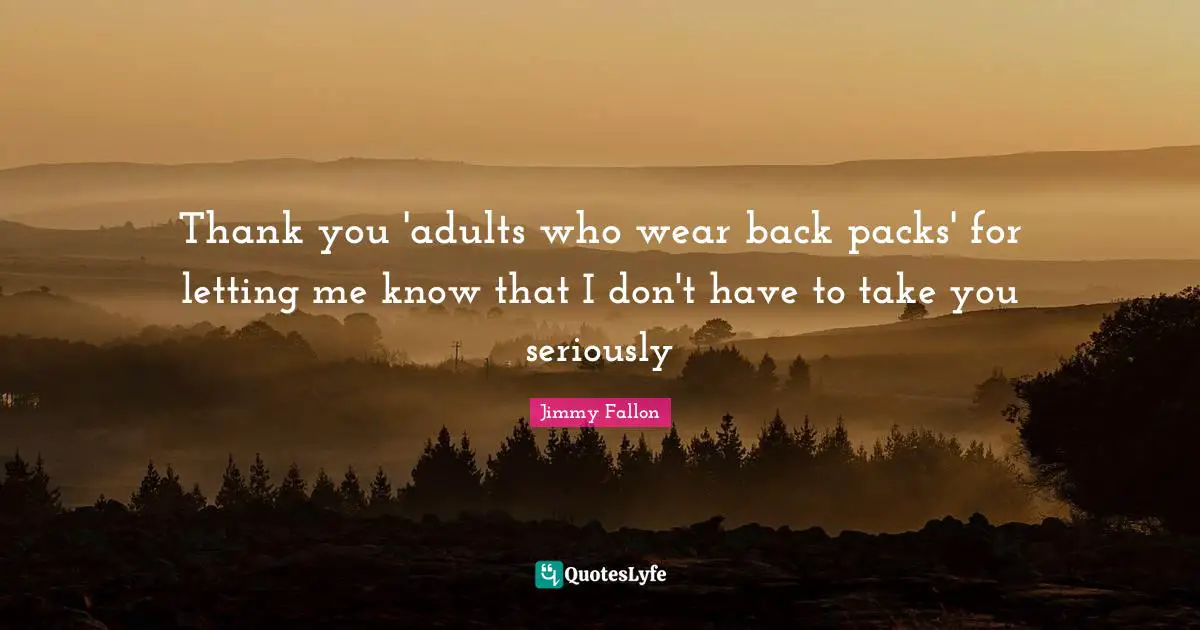 Thank you 'adults who wear back packs' for letting me know that I don't have to take you seriously